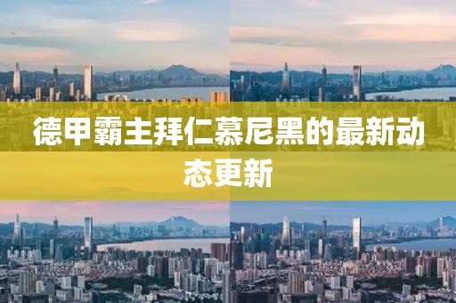 德甲霸主拜仁慕尼黑的最新动态更新