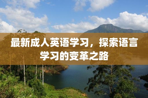 最新成人英语学习，探索语言学习的变革之路