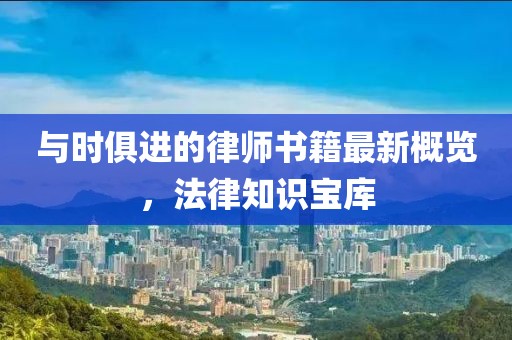 与时俱进的律师书籍最新概览，法律知识宝库