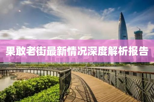 果敢老街最新情况深度解析报告