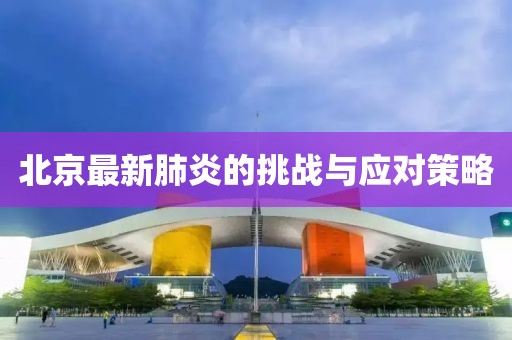 北京最新肺炎的挑战与应对策略