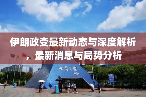伊朗政变最新动态与深度解析，最新消息与局势分析