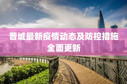 晋城最新疫情动态及防控措施全面更新