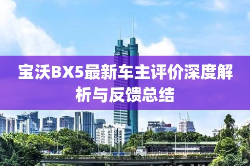 宝沃BX5最新车主评价深度解析与反馈总结