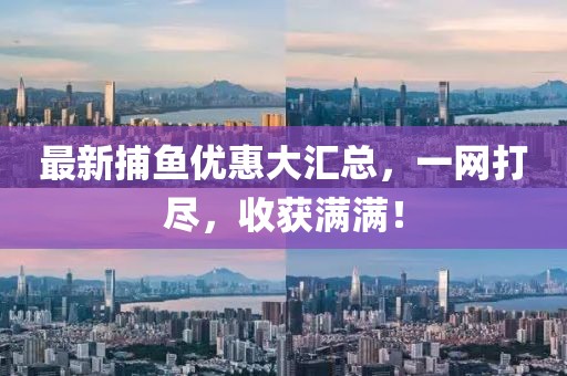 最新捕鱼优惠大汇总，一网打尽，收获满满！