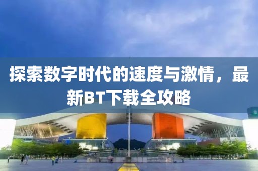 探索数字时代的速度与激情，最新BT下载全攻略