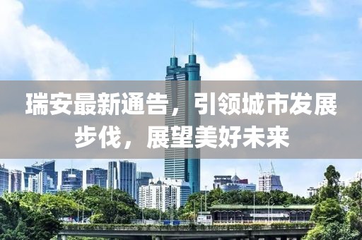 瑞安最新通告，引领城市发展步伐，展望美好未来
