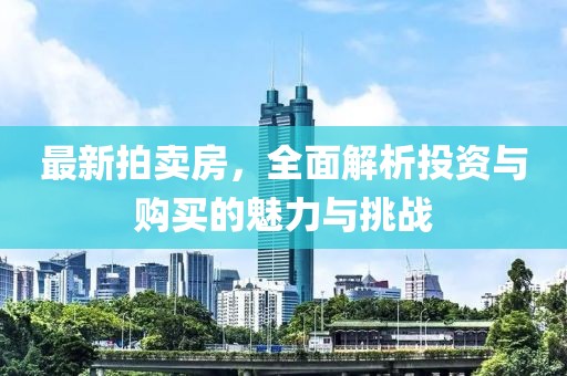 最新拍卖房，全面解析投资与购买的魅力与挑战