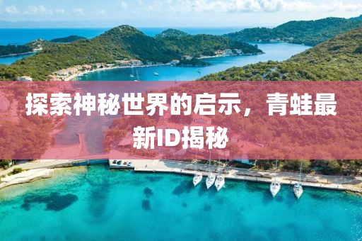 探索神秘世界的启示，青蛙最新ID揭秘