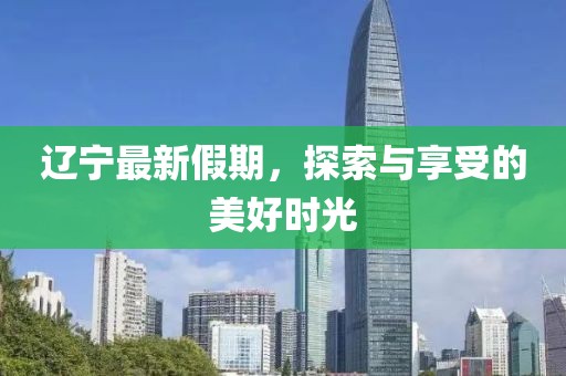 辽宁最新假期，探索与享受的美好时光