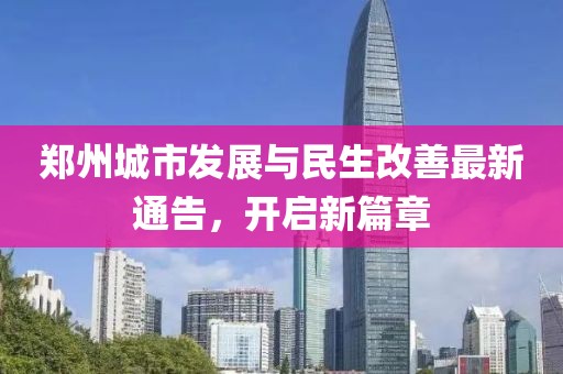 郑州城市发展与民生改善最新通告，开启新篇章