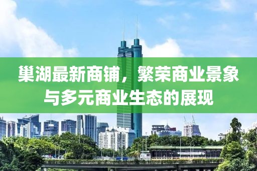 巢湖最新商铺，繁荣商业景象与多元商业生态的展现