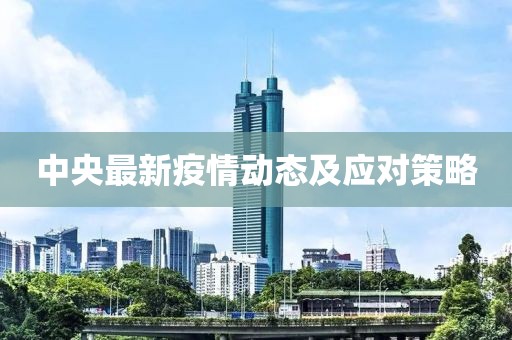 中央最新疫情动态及应对策略