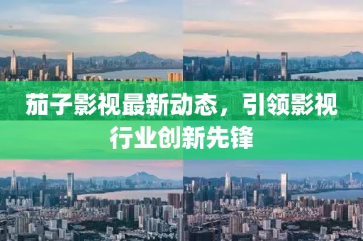 茄子影视最新动态，引领影视行业创新先锋