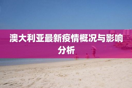 澳大利亚最新疫情概况与影响分析