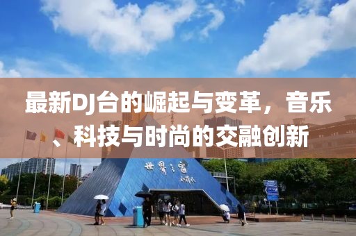 最新DJ台的崛起与变革，音乐、科技与时尚的交融创新