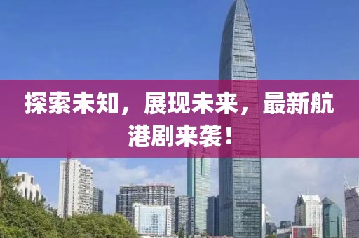 探索未知，展现未来，最新航港剧来袭！