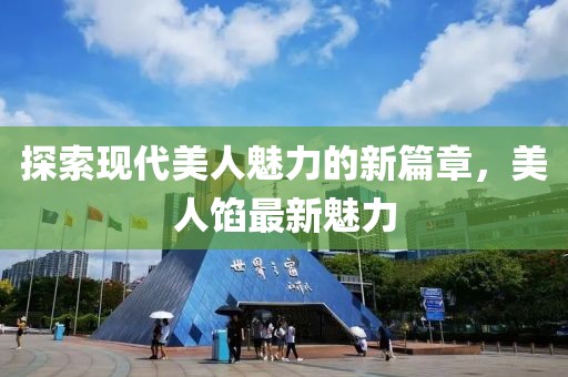 探索现代美人魅力的新篇章，美人馅最新魅力
