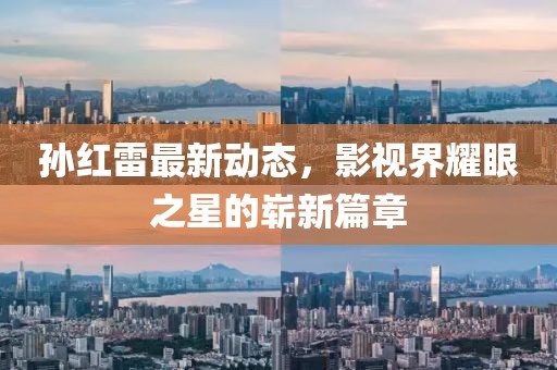 孙红雷最新动态，影视界耀眼之星的崭新篇章