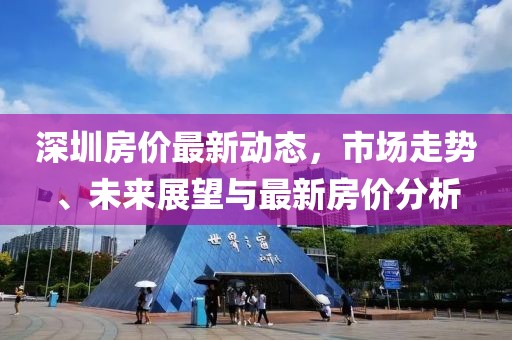 深圳房价最新动态，市场走势、未来展望与最新房价分析