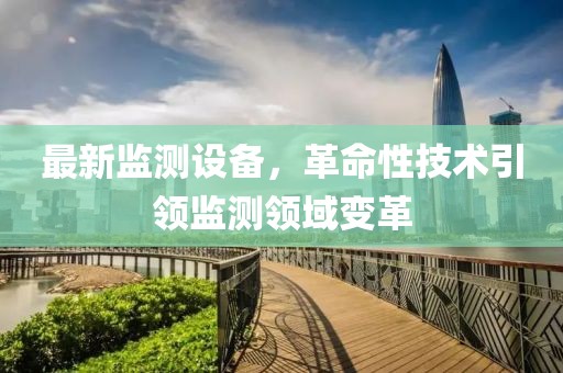 最新监测设备，革命性技术引领监测领域变革