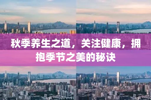 秋季养生之道，关注健康，拥抱季节之美的秘诀