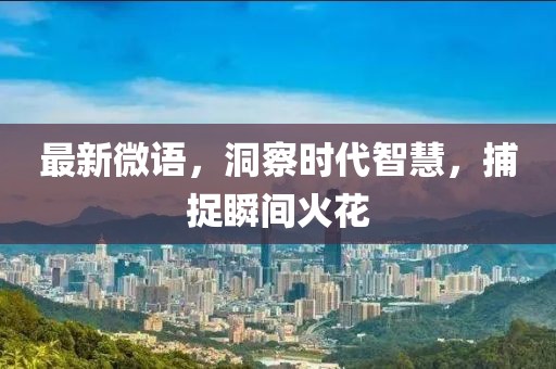 最新微语，洞察时代智慧，捕捉瞬间火花