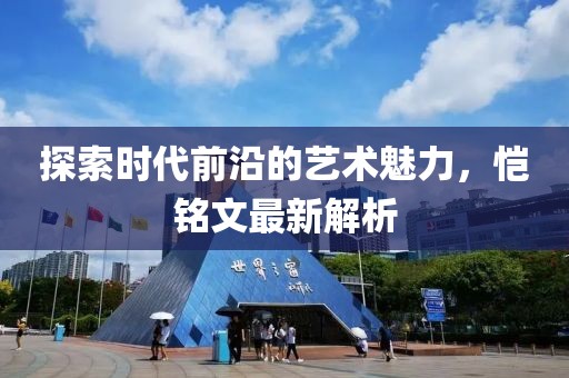 探索时代前沿的艺术魅力，恺铭文最新解析