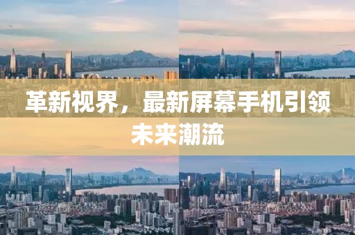革新视界，最新屏幕手机引领未来潮流