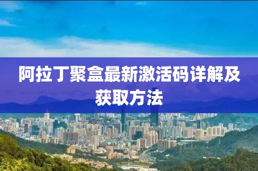 阿拉丁聚盒最新激活码详解及获取<a href='/tag/64'>方法</a>