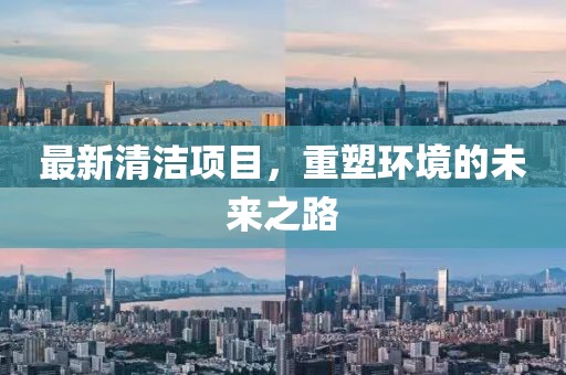 最新清洁项目，重塑环境的未来之路