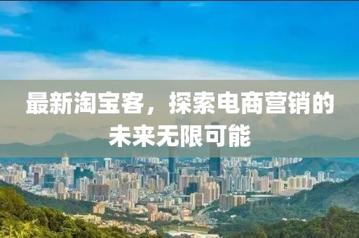 最新淘宝客，探索电商营销的未来无限可能