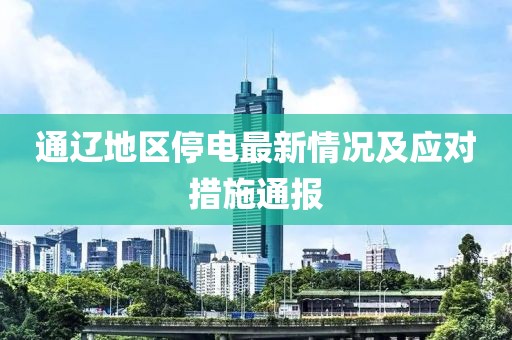 通辽地区停电最新情况及应对措施通报