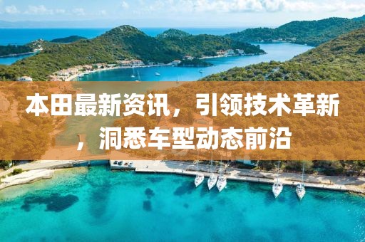 本田最新资讯，引领技术革新，洞悉车型动态前沿