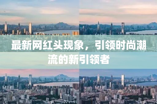 最新网红头现象，引领时尚潮流的新引领者