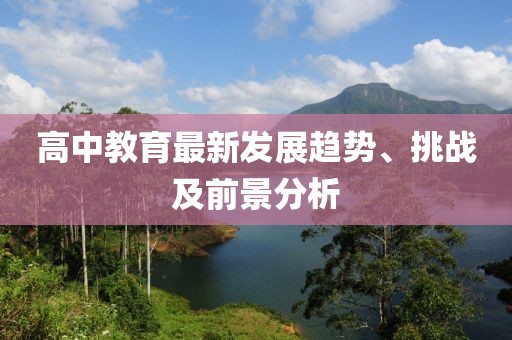 高中教育最新发展趋势、挑战及前景分析