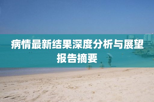 病情最新结果深度分析与展望报告摘要