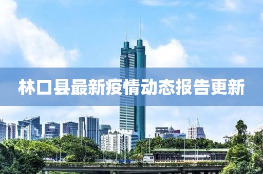 林口县最新疫情动态报告更新