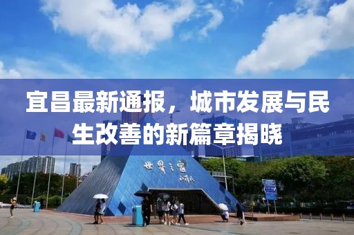 宜昌最新通报，城市发展与民生改善的新篇章揭晓