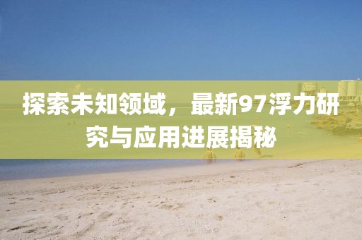 探索未知领域，最新97浮力研究与应用进展揭秘