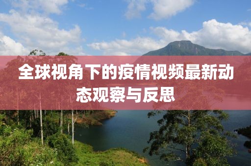 全球视角下的疫情视频最新动态观察与反思