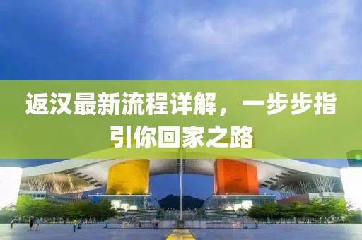 返汉最新流程详解，一步步指引你回家之路