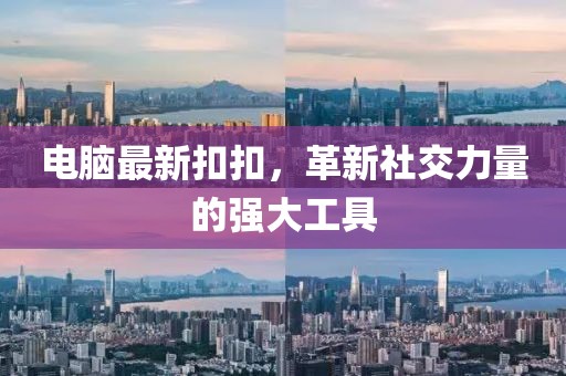 电脑最新扣扣，革新社交力量的强大工具