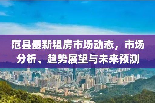 范县最新租房市场动态，市场分析、趋势展望与未来预测
