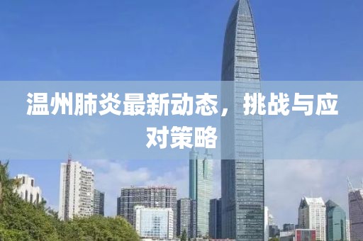 温州肺炎最新动态，挑战与应对策略