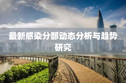最新感染分部动态分析与趋势研究