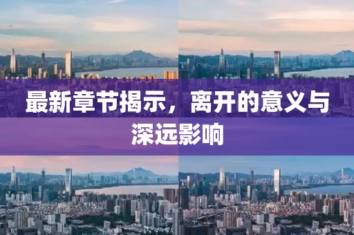 最新章节揭示，离开的意义与深远影响
