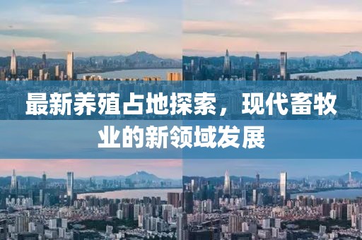 最新养殖占地探索，现代畜牧业的新领域发展