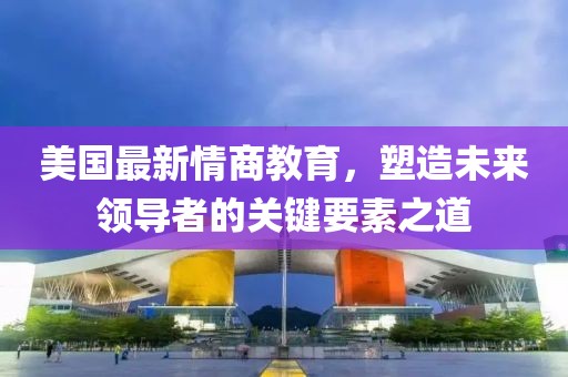 美国最新情商教育，塑造未来领导者的关键要素之道