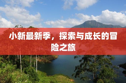 小新最新季，探索与成长的冒险之旅